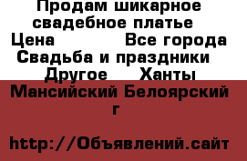 Продам шикарное свадебное платье › Цена ­ 7 000 - Все города Свадьба и праздники » Другое   . Ханты-Мансийский,Белоярский г.